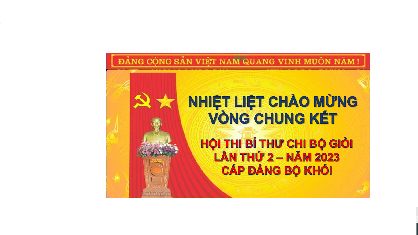 NHIỆT LIỆT CHÀO MỪNG VÒNG CHUNG KẾT HỘI THI BÍ THƯ CHI BỘ GIỎI LẦN THỨ HAI - NĂM 2023 CẤP ĐẢNG BỘ KHỐI